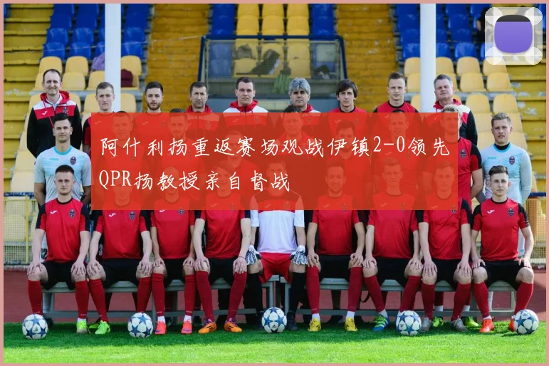 阿什利扬重返赛场观战伊镇2-0领先QPR扬教授亲自督战