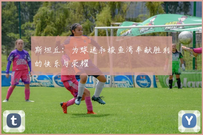 斯坦丘：为球迷和梭鱼湾奉献胜利的快乐与荣耀