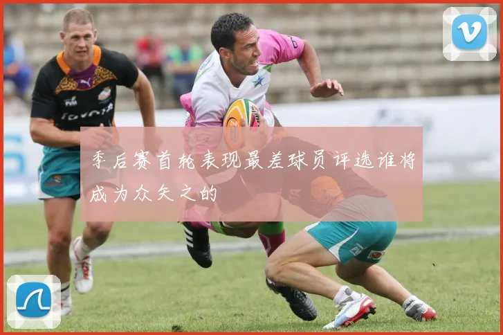 季后赛首轮表现最差球员评选谁将成为众矢之的