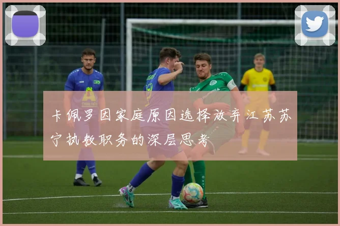 卡佩罗因家庭原因选择放弃江苏苏宁执教职务的深层思考
