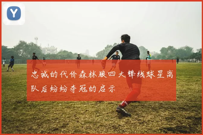 忠诚的代价森林狼四大锋线球星离队后纷纷夺冠的启示